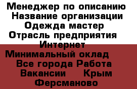 Менеджер по описанию › Название организации ­ Одежда мастер › Отрасль предприятия ­ Интернет › Минимальный оклад ­ 1 - Все города Работа » Вакансии   . Крым,Ферсманово